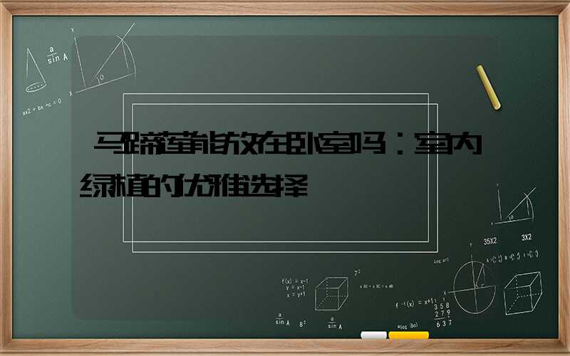 马蹄莲能放在卧室吗：室内绿植的优雅选择