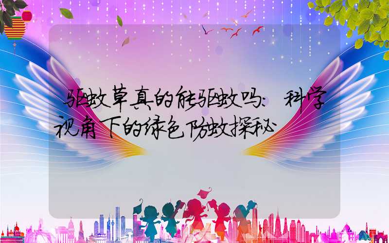 驱蚊草真的能驱蚊吗:科学视角下的绿色防蚊探秘