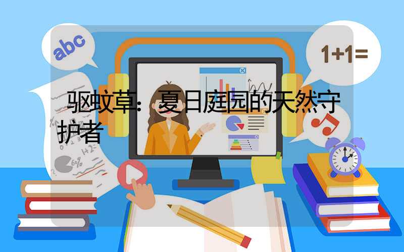 驱蚊草：夏日庭园的天然守护者