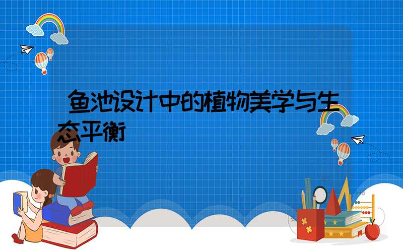 鱼池设计中的植物美学与生态平衡