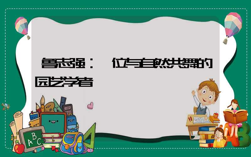 鲁志强：一位与自然共舞的园艺学者