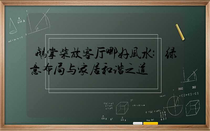 鹅掌柴放客厅哪好风水:绿意布局与家居和谐之道