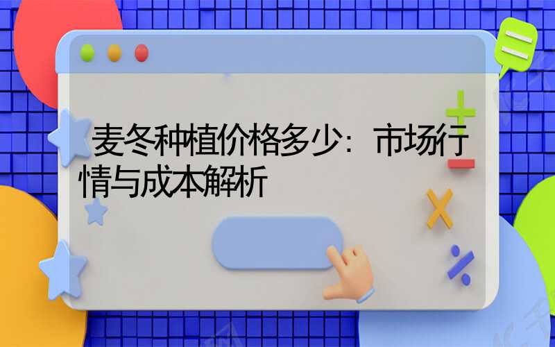 麦冬种植价格多少:市场行情与成本解析