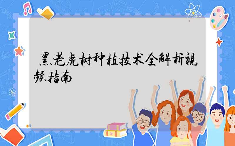 黑老虎树种植技术全解析视频指南