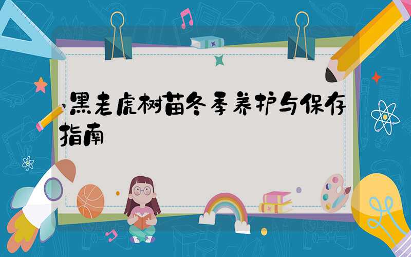 黑老虎树苗冬季养护与保存指南