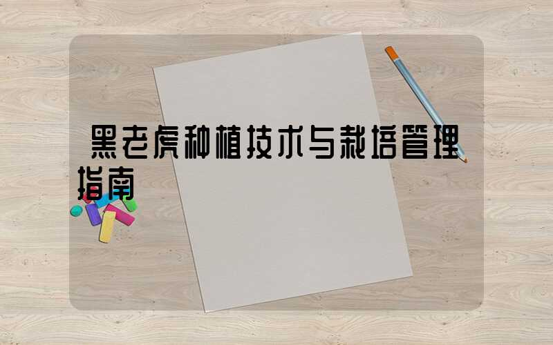 黑老虎种植技术与栽培管理指南