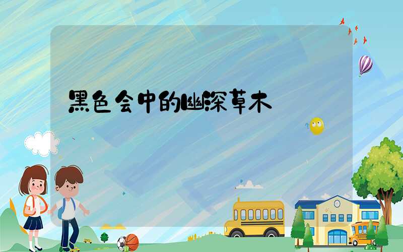 黑色会中的幽深草木
