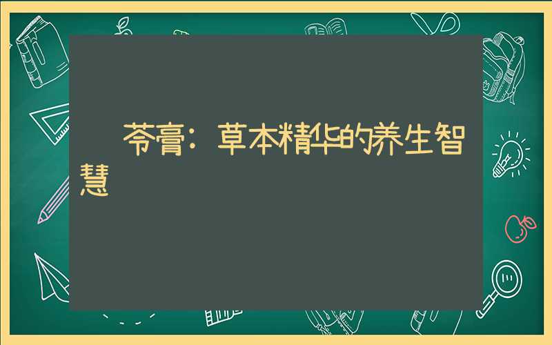 龟苓膏:草本精华的养生智慧
